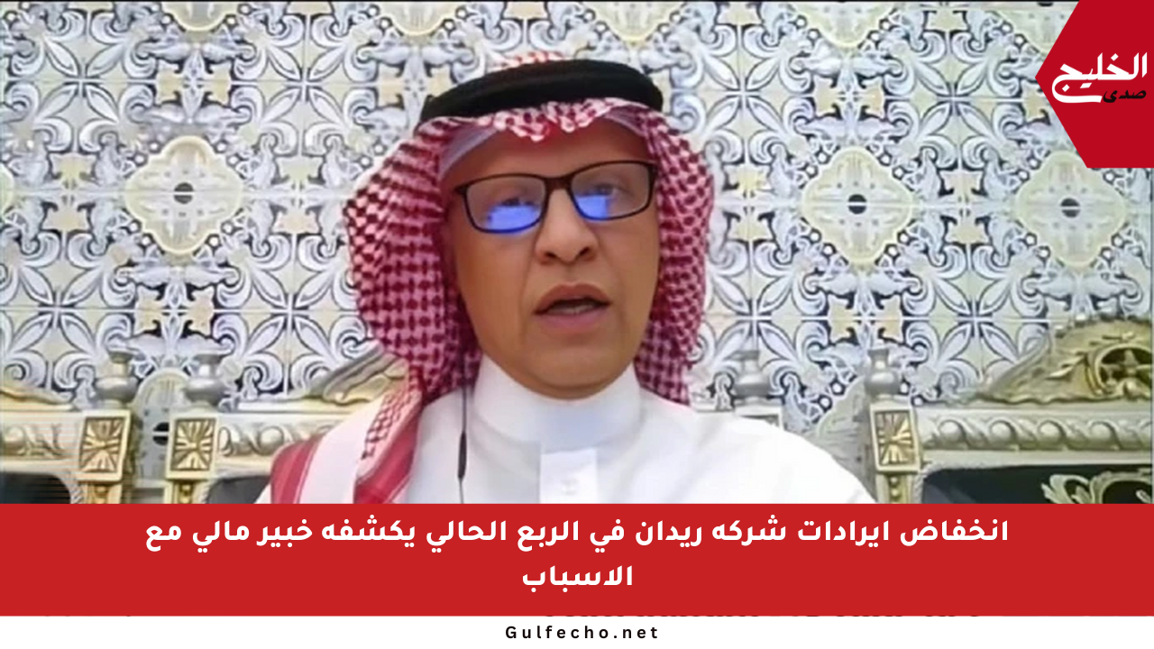 انخفاض إيرادات شركة ريدان في الربع الحالي يكشفه خبير مالي مع الأسباب